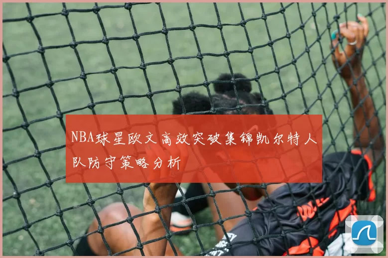 NBA球星欧文高效突破集锦凯尔特人队防守策略分析