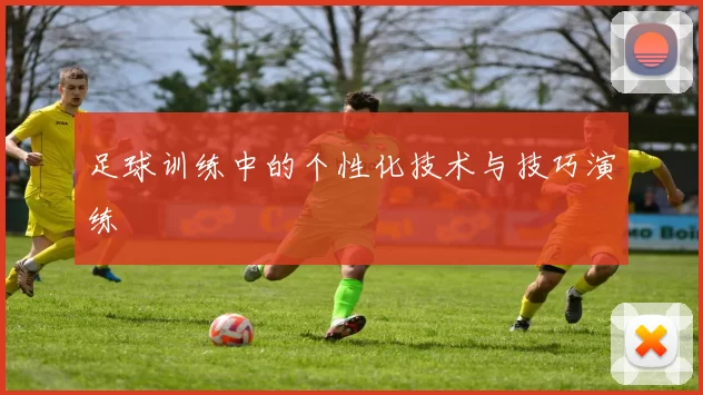 足球训练中的个性化技术与技巧演练
