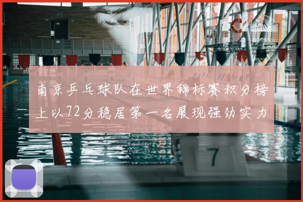 南京乒乓球队在世界锦标赛积分榜上以72分稳居第一名展现强劲实力