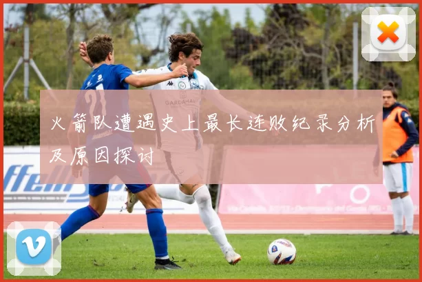 火箭队遭遇史上最长连败纪录分析及原因探讨