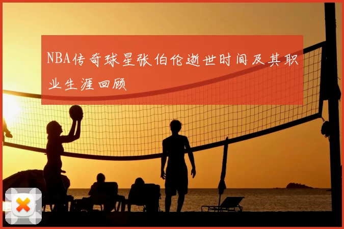 NBA传奇球星张伯伦逝世时间及其职业生涯回顾