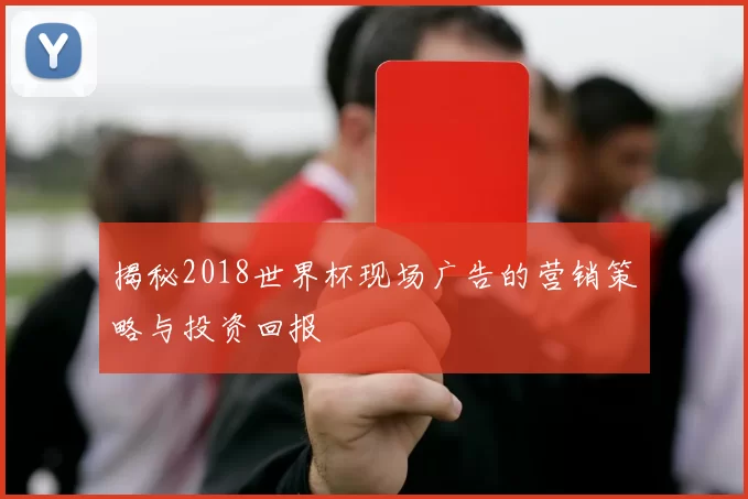 揭秘2018世界杯现场广告的营销策略与投资回报