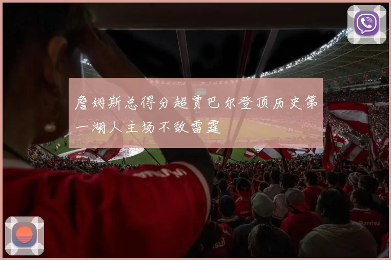 詹姆斯总得分超贾巴尔登顶历史第一湖人主场不敌雷霆