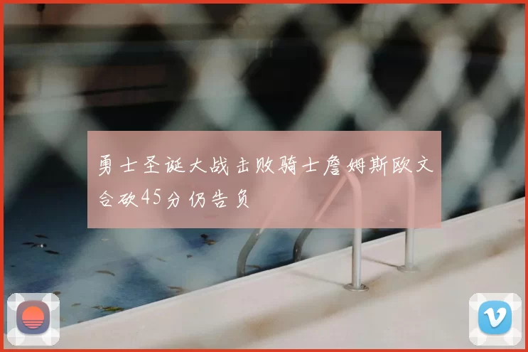 勇士圣诞大战击败骑士詹姆斯欧文合砍45分仍告负