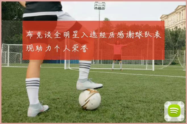 布克谈全明星入选经历感谢球队表现助力个人荣誉