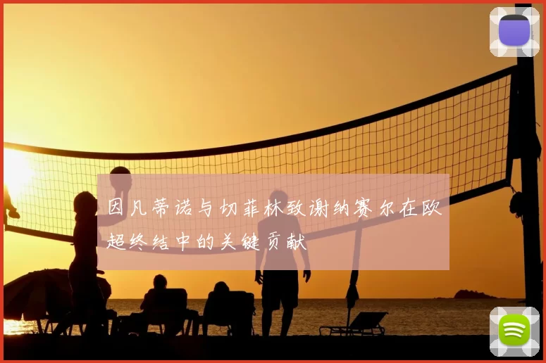 因凡蒂诺与切菲林致谢纳赛尔在欧超终结中的关键贡献