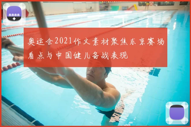 奥运会2021作文素材聚焦东京赛场看点与中国健儿备战表现